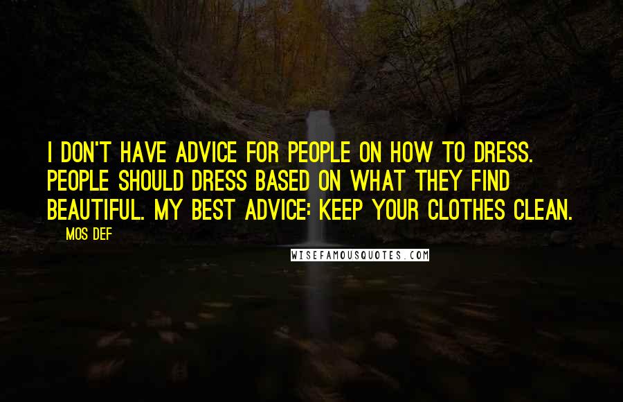 Mos Def Quotes: I don't have advice for people on how to dress. People should dress based on what they find beautiful. My best advice: Keep your clothes clean.