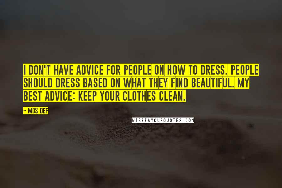 Mos Def Quotes: I don't have advice for people on how to dress. People should dress based on what they find beautiful. My best advice: Keep your clothes clean.