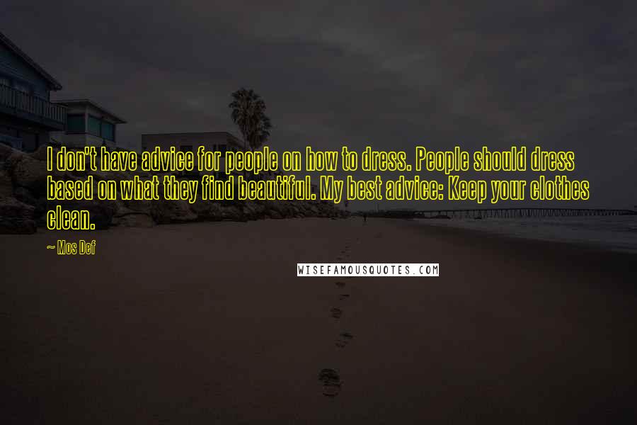 Mos Def Quotes: I don't have advice for people on how to dress. People should dress based on what they find beautiful. My best advice: Keep your clothes clean.