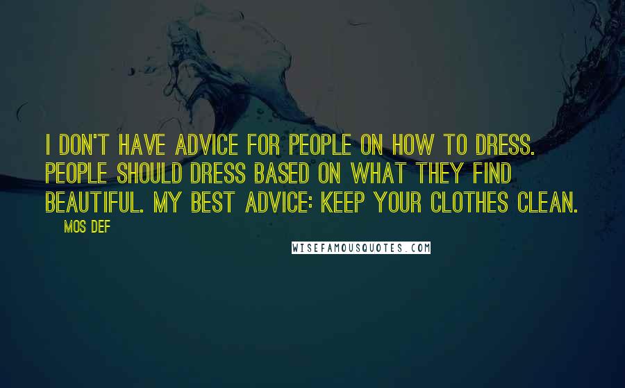 Mos Def Quotes: I don't have advice for people on how to dress. People should dress based on what they find beautiful. My best advice: Keep your clothes clean.