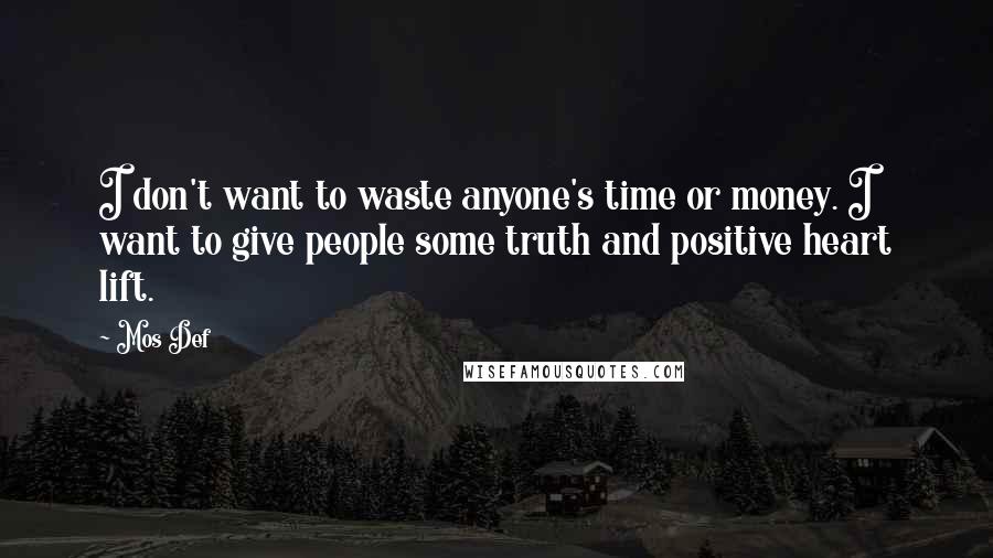 Mos Def Quotes: I don't want to waste anyone's time or money. I want to give people some truth and positive heart lift.