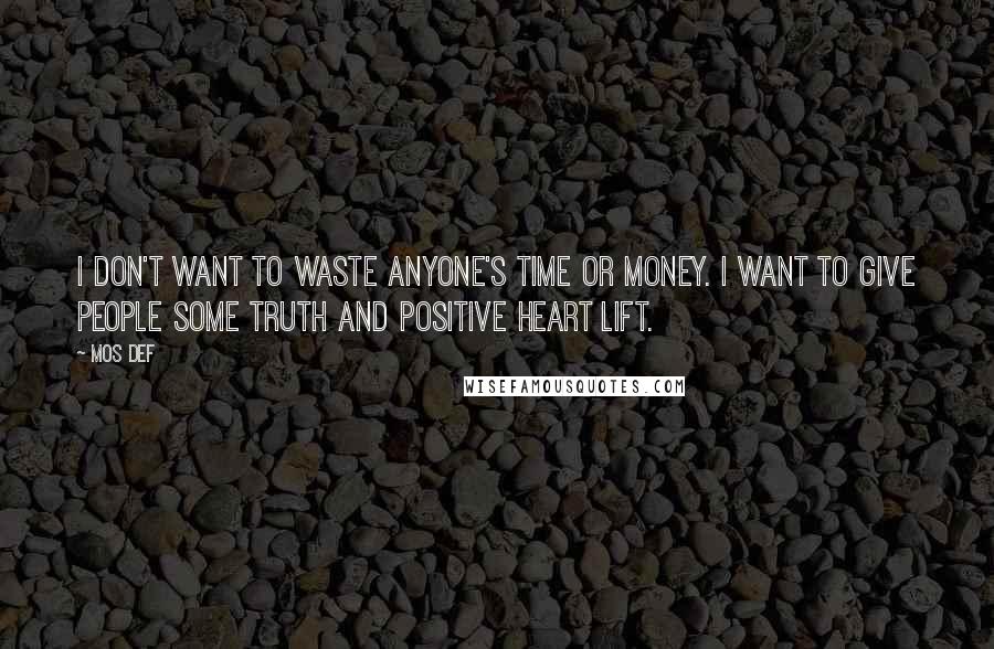 Mos Def Quotes: I don't want to waste anyone's time or money. I want to give people some truth and positive heart lift.