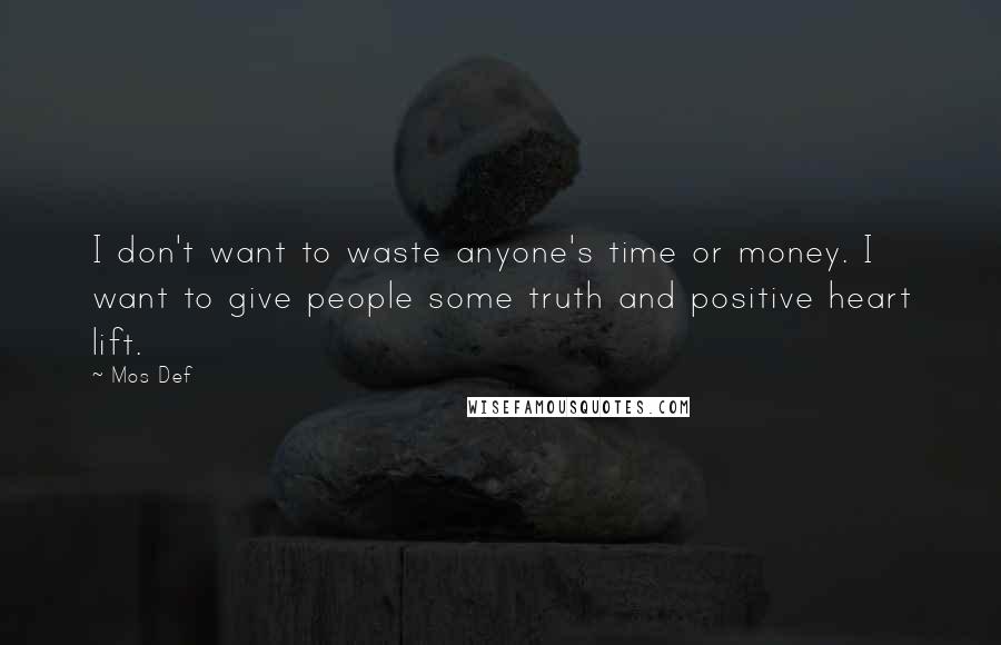 Mos Def Quotes: I don't want to waste anyone's time or money. I want to give people some truth and positive heart lift.