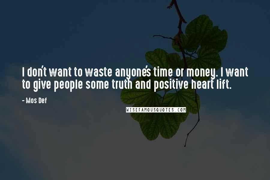 Mos Def Quotes: I don't want to waste anyone's time or money. I want to give people some truth and positive heart lift.