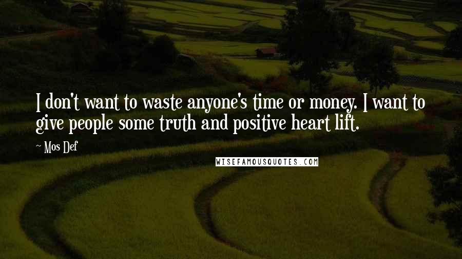 Mos Def Quotes: I don't want to waste anyone's time or money. I want to give people some truth and positive heart lift.