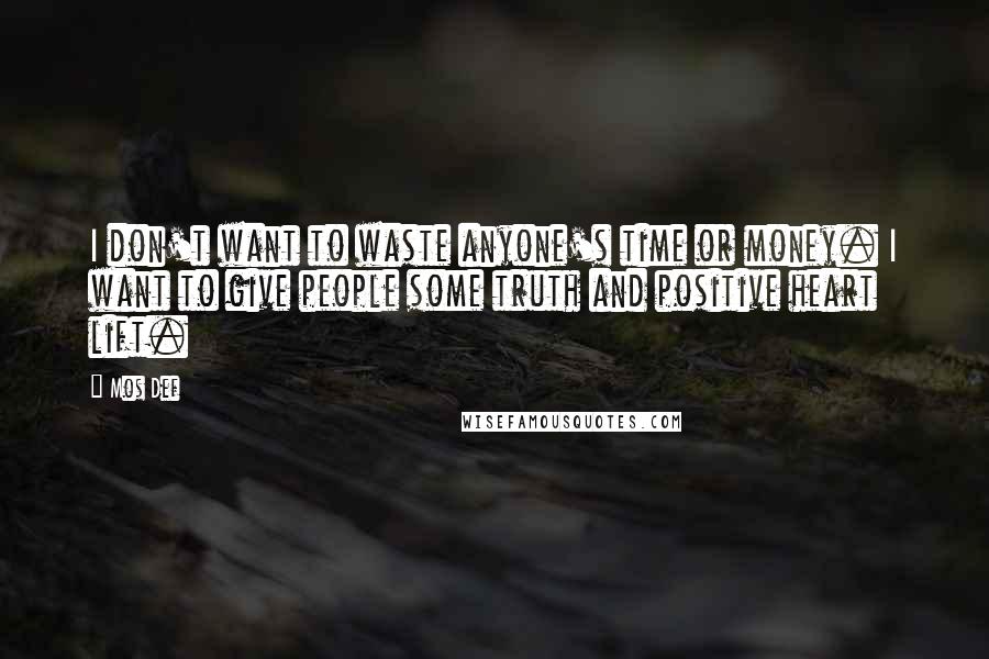 Mos Def Quotes: I don't want to waste anyone's time or money. I want to give people some truth and positive heart lift.