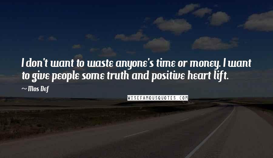 Mos Def Quotes: I don't want to waste anyone's time or money. I want to give people some truth and positive heart lift.