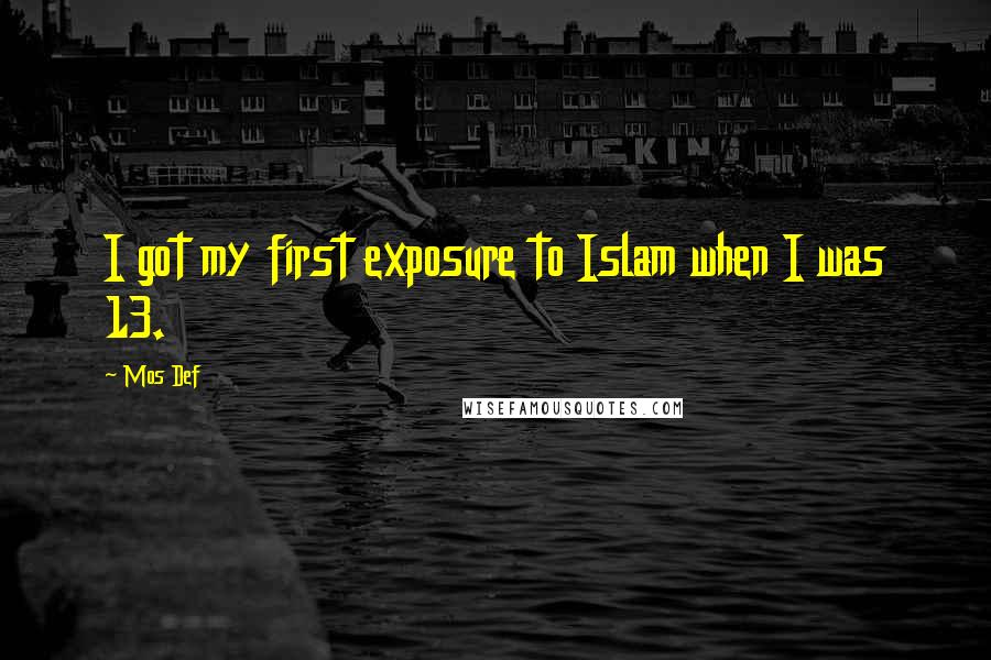 Mos Def Quotes: I got my first exposure to Islam when I was 13.