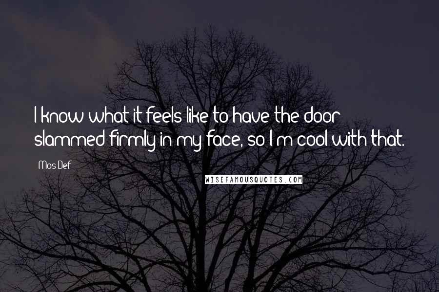 Mos Def Quotes: I know what it feels like to have the door slammed firmly in my face, so I'm cool with that.