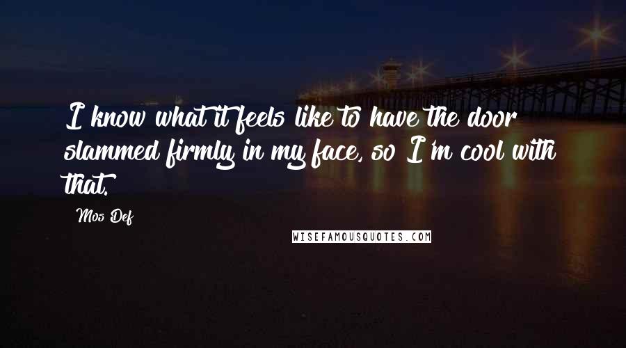 Mos Def Quotes: I know what it feels like to have the door slammed firmly in my face, so I'm cool with that.