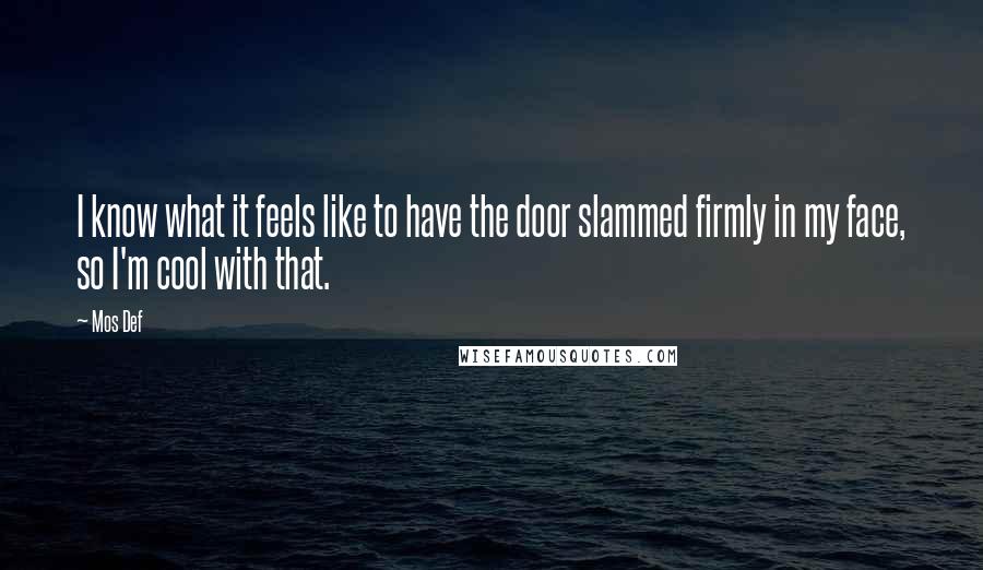 Mos Def Quotes: I know what it feels like to have the door slammed firmly in my face, so I'm cool with that.