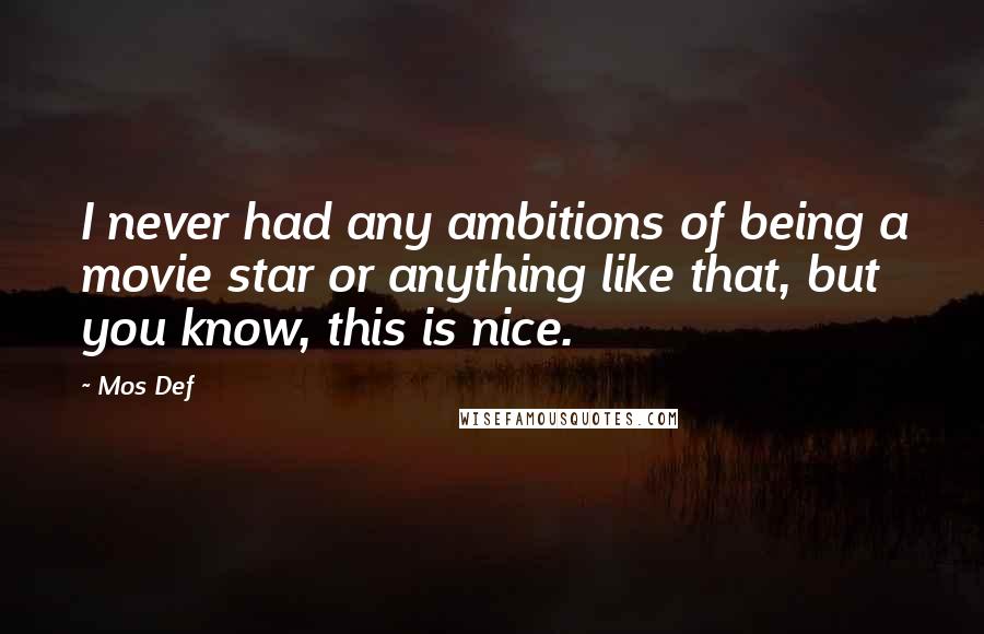 Mos Def Quotes: I never had any ambitions of being a movie star or anything like that, but you know, this is nice.