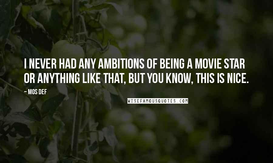 Mos Def Quotes: I never had any ambitions of being a movie star or anything like that, but you know, this is nice.