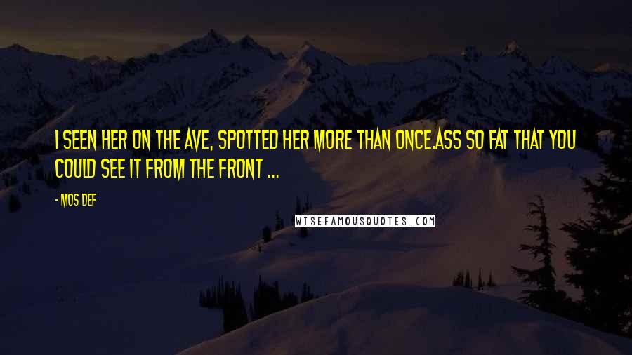 Mos Def Quotes: I seen her on the ave, spotted her more than once.Ass so fat that you could see it from the front ...