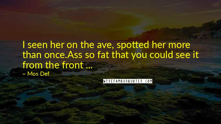 Mos Def Quotes: I seen her on the ave, spotted her more than once.Ass so fat that you could see it from the front ...