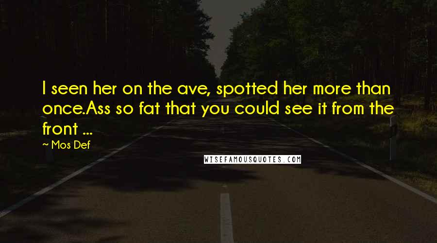 Mos Def Quotes: I seen her on the ave, spotted her more than once.Ass so fat that you could see it from the front ...