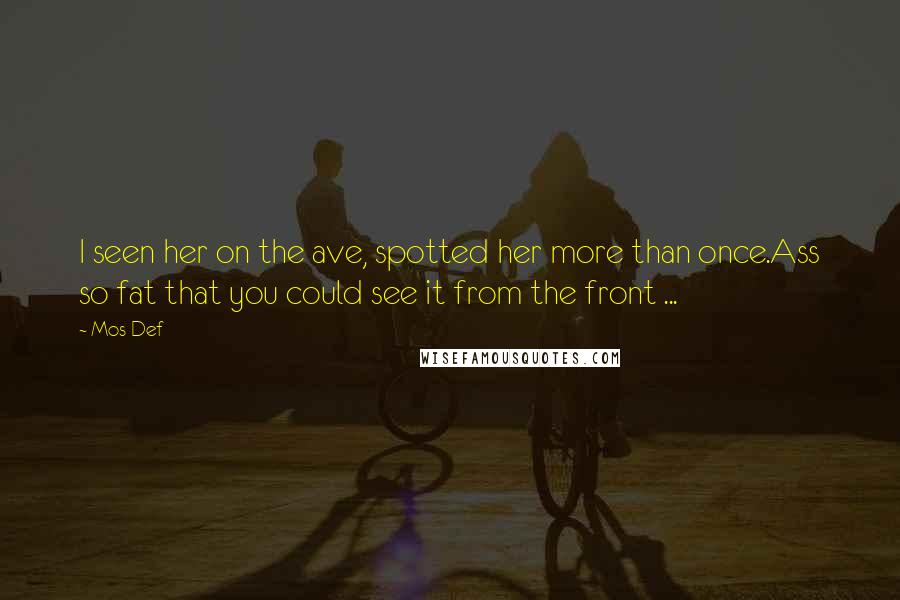 Mos Def Quotes: I seen her on the ave, spotted her more than once.Ass so fat that you could see it from the front ...