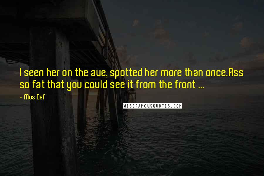 Mos Def Quotes: I seen her on the ave, spotted her more than once.Ass so fat that you could see it from the front ...