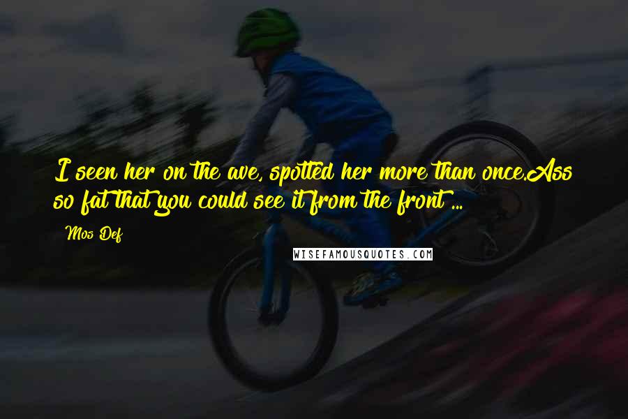 Mos Def Quotes: I seen her on the ave, spotted her more than once.Ass so fat that you could see it from the front ...