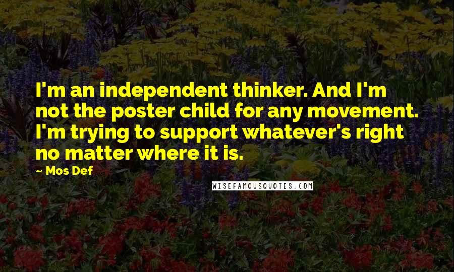 Mos Def Quotes: I'm an independent thinker. And I'm not the poster child for any movement. I'm trying to support whatever's right no matter where it is.