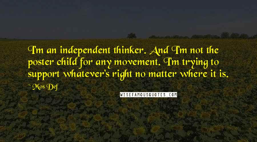 Mos Def Quotes: I'm an independent thinker. And I'm not the poster child for any movement. I'm trying to support whatever's right no matter where it is.