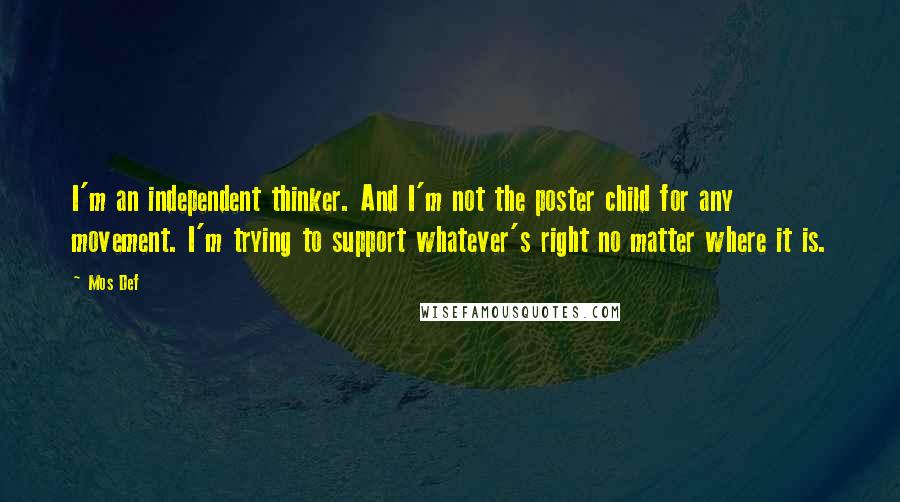 Mos Def Quotes: I'm an independent thinker. And I'm not the poster child for any movement. I'm trying to support whatever's right no matter where it is.