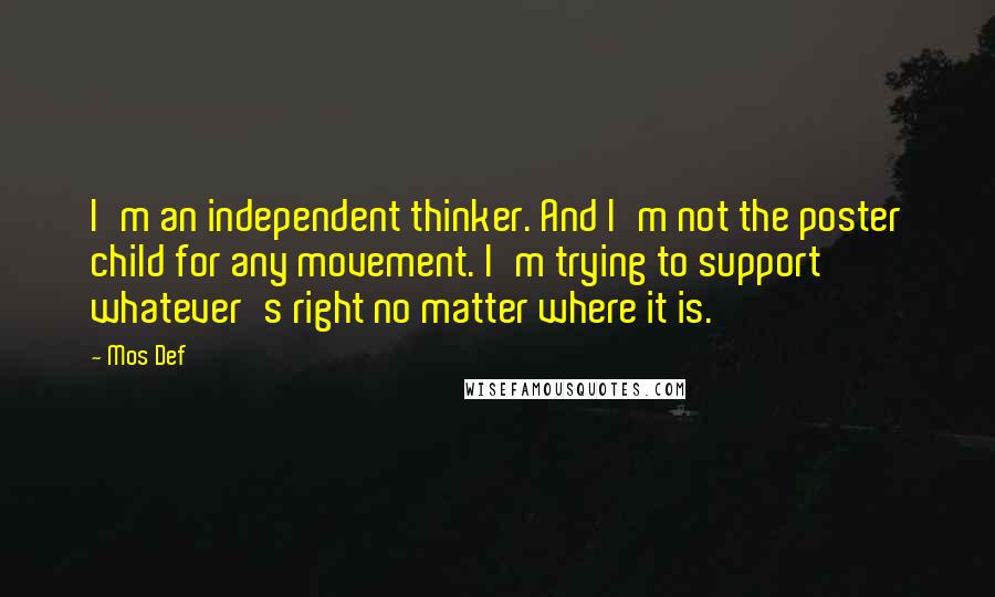 Mos Def Quotes: I'm an independent thinker. And I'm not the poster child for any movement. I'm trying to support whatever's right no matter where it is.