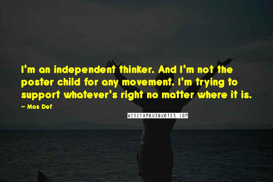 Mos Def Quotes: I'm an independent thinker. And I'm not the poster child for any movement. I'm trying to support whatever's right no matter where it is.