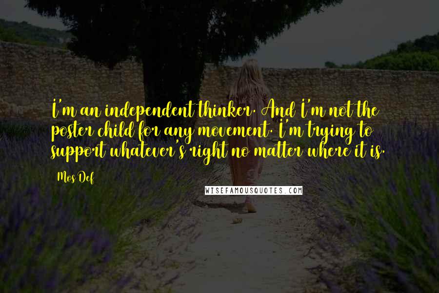 Mos Def Quotes: I'm an independent thinker. And I'm not the poster child for any movement. I'm trying to support whatever's right no matter where it is.