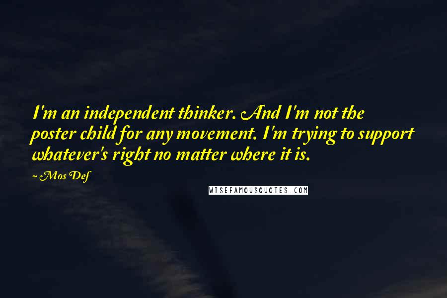 Mos Def Quotes: I'm an independent thinker. And I'm not the poster child for any movement. I'm trying to support whatever's right no matter where it is.