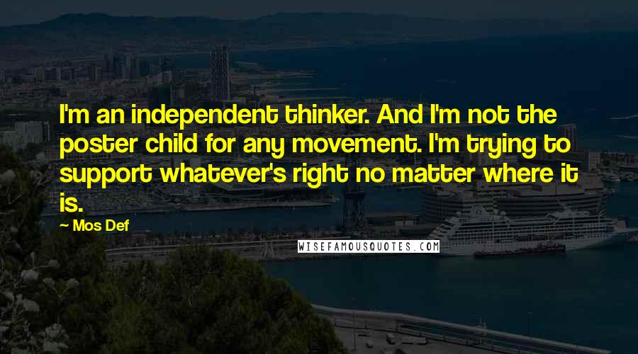 Mos Def Quotes: I'm an independent thinker. And I'm not the poster child for any movement. I'm trying to support whatever's right no matter where it is.