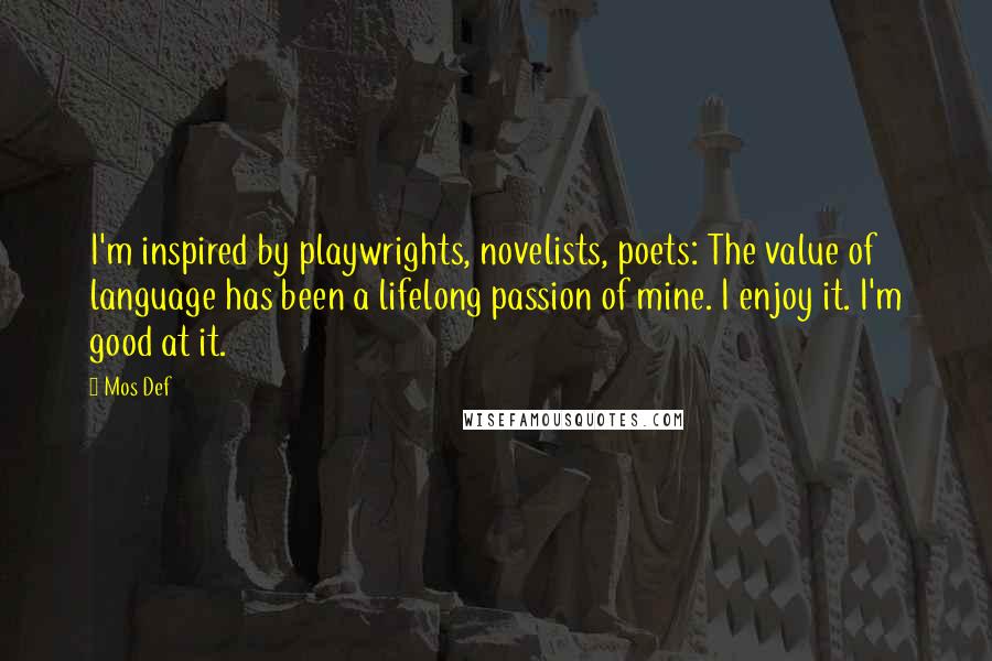 Mos Def Quotes: I'm inspired by playwrights, novelists, poets: The value of language has been a lifelong passion of mine. I enjoy it. I'm good at it.