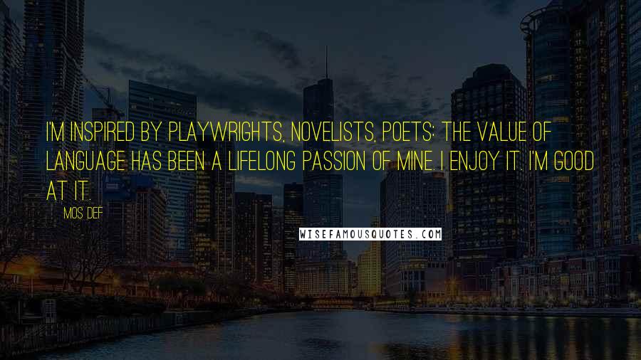Mos Def Quotes: I'm inspired by playwrights, novelists, poets: The value of language has been a lifelong passion of mine. I enjoy it. I'm good at it.