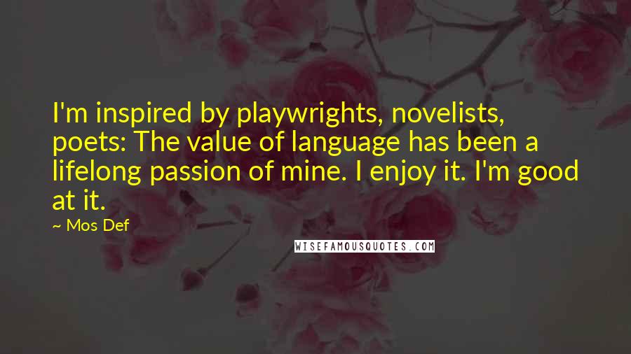 Mos Def Quotes: I'm inspired by playwrights, novelists, poets: The value of language has been a lifelong passion of mine. I enjoy it. I'm good at it.