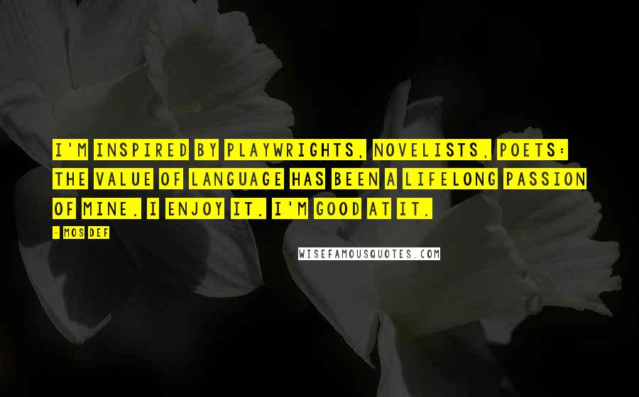 Mos Def Quotes: I'm inspired by playwrights, novelists, poets: The value of language has been a lifelong passion of mine. I enjoy it. I'm good at it.
