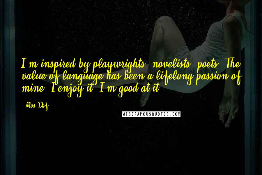 Mos Def Quotes: I'm inspired by playwrights, novelists, poets: The value of language has been a lifelong passion of mine. I enjoy it. I'm good at it.