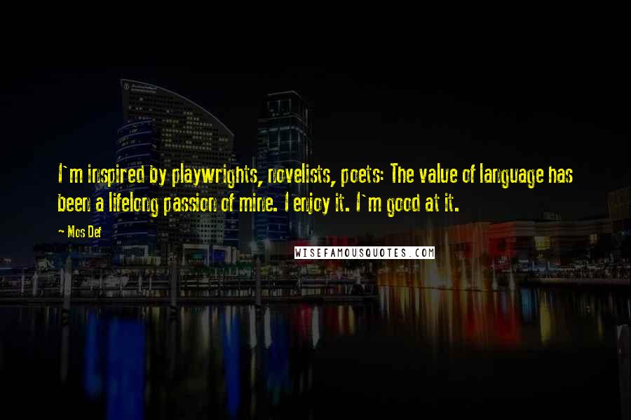 Mos Def Quotes: I'm inspired by playwrights, novelists, poets: The value of language has been a lifelong passion of mine. I enjoy it. I'm good at it.