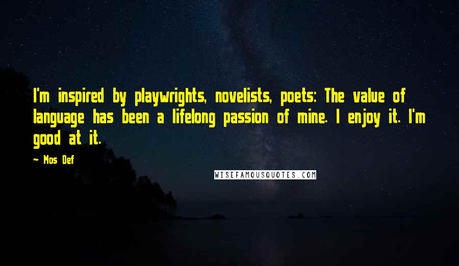Mos Def Quotes: I'm inspired by playwrights, novelists, poets: The value of language has been a lifelong passion of mine. I enjoy it. I'm good at it.