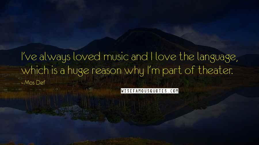 Mos Def Quotes: I've always loved music and I love the language, which is a huge reason why I'm part of theater.