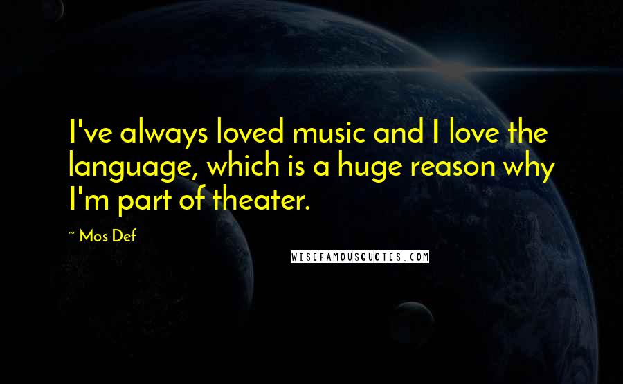 Mos Def Quotes: I've always loved music and I love the language, which is a huge reason why I'm part of theater.