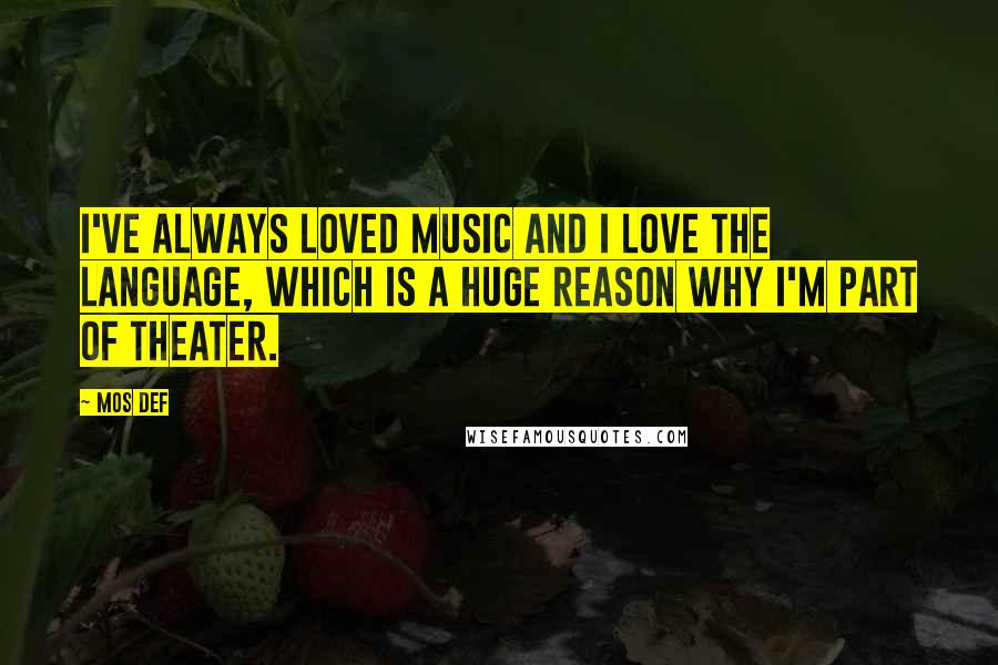 Mos Def Quotes: I've always loved music and I love the language, which is a huge reason why I'm part of theater.