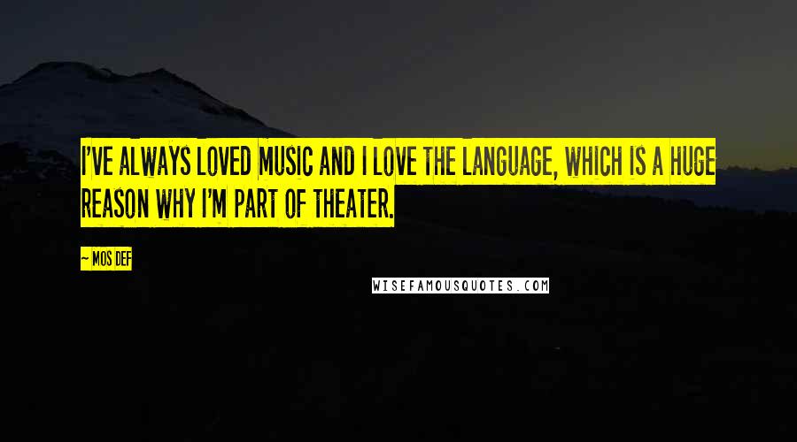 Mos Def Quotes: I've always loved music and I love the language, which is a huge reason why I'm part of theater.