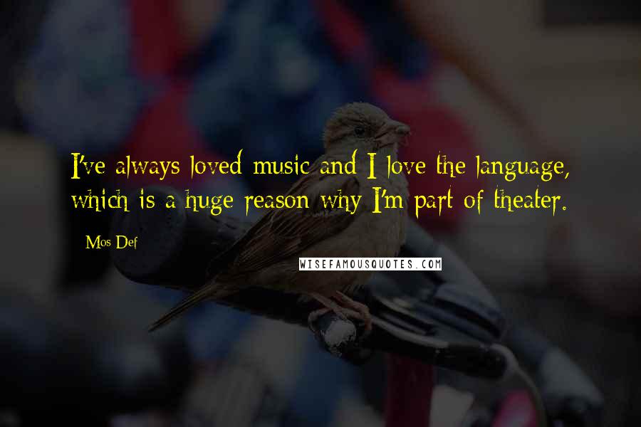Mos Def Quotes: I've always loved music and I love the language, which is a huge reason why I'm part of theater.