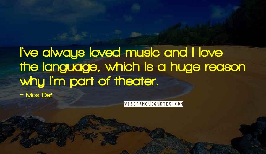 Mos Def Quotes: I've always loved music and I love the language, which is a huge reason why I'm part of theater.