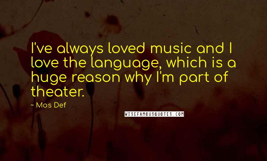 Mos Def Quotes: I've always loved music and I love the language, which is a huge reason why I'm part of theater.