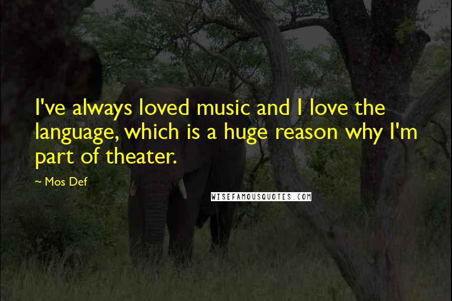 Mos Def Quotes: I've always loved music and I love the language, which is a huge reason why I'm part of theater.