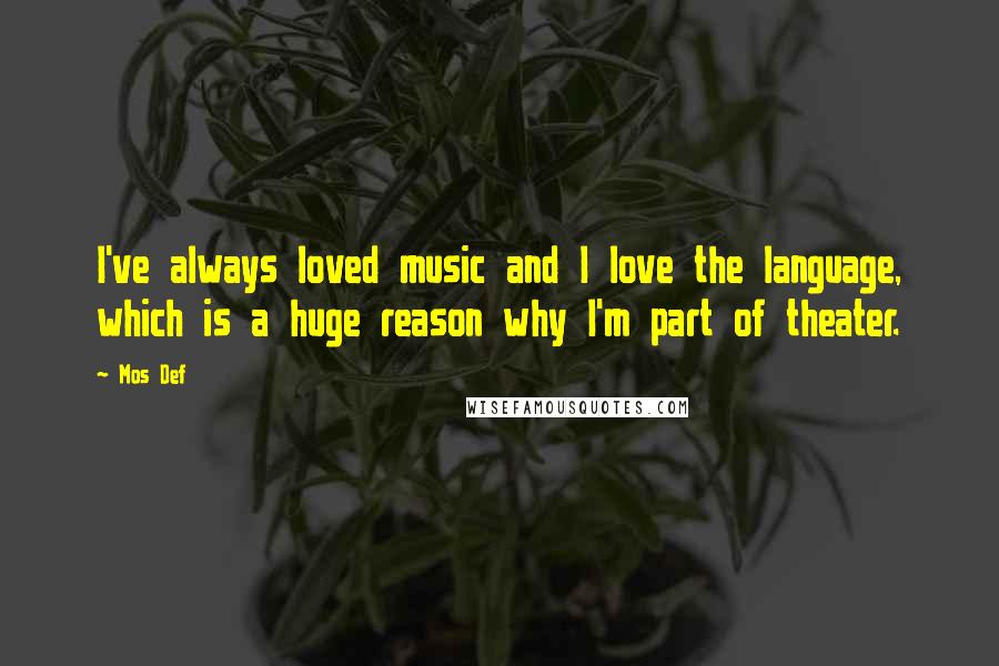 Mos Def Quotes: I've always loved music and I love the language, which is a huge reason why I'm part of theater.