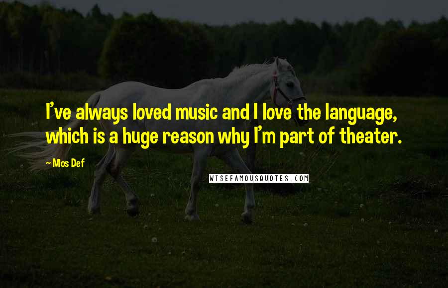 Mos Def Quotes: I've always loved music and I love the language, which is a huge reason why I'm part of theater.