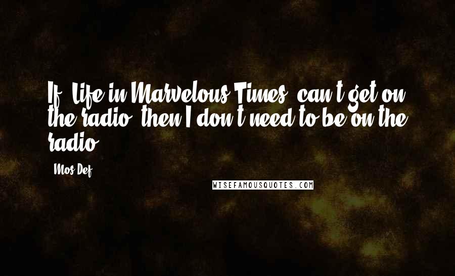 Mos Def Quotes: If 'Life in Marvelous Times' can't get on the radio, then I don't need to be on the radio.