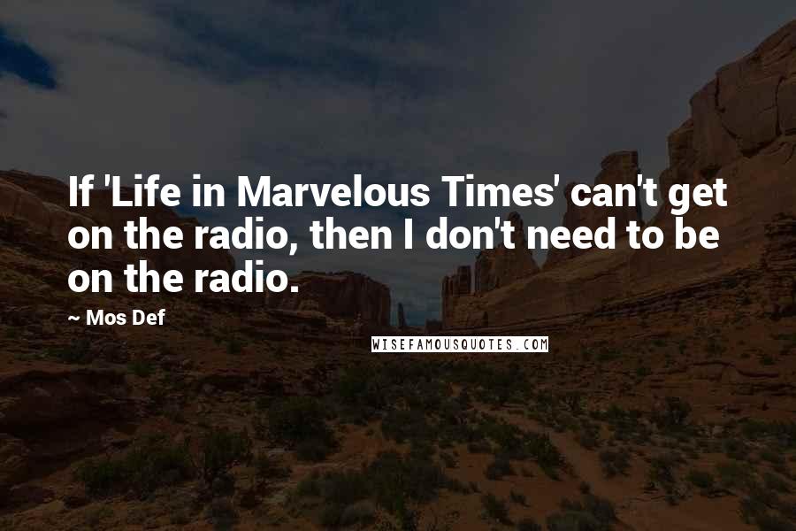 Mos Def Quotes: If 'Life in Marvelous Times' can't get on the radio, then I don't need to be on the radio.